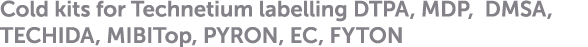 Cold kits for Technetium labelling DTPA, MDP, DMSA, TECHIDA, MIBITop, PYRON, EC, FYTON