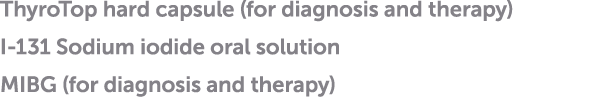 ThyroTop hard capsule (for diagnosis and therapy) I-131 Sodium iodide oral solution MIBG (for diagnosis and therapy)